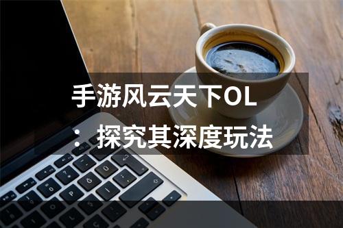 手游风云天下OL：探究其深度玩法