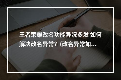 王者荣耀改名功能异况多发 如何解决改名异常？(改名异常如何解决/王者荣耀改名出错怎么办)