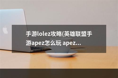 手游lolez攻略(英雄联盟手游apez怎么玩 apez玩法攻略 英雄联盟手游  )