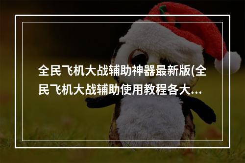 全民飞机大战辅助神器最新版(全民飞机大战辅助使用教程各大辅助齐相汇)