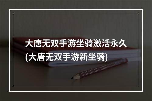 大唐无双手游坐骑激活永久(大唐无双手游新坐骑)