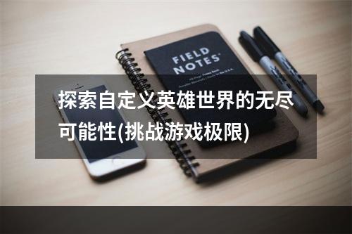 探索自定义英雄世界的无尽可能性(挑战游戏极限)