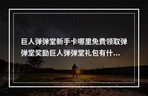 巨人弹弹堂新手卡哪里免费领取弹弹堂奖励巨人弹弹堂礼包有什么(嘟嘟弹弹堂)