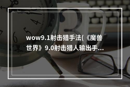 wow9.1射击猎手法(《魔兽世界》9.0射击猎人输出手法是什么 9.0射击猎人)