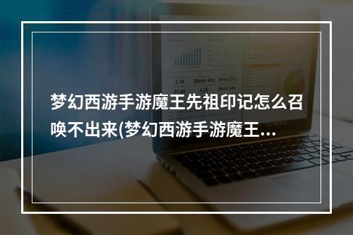 梦幻西游手游魔王先祖印记怎么召唤不出来(梦幻西游手游魔王寨开先祖)