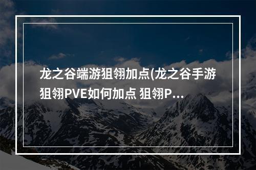 龙之谷端游狙翎加点(龙之谷手游狙翎PVE如何加点 狙翎PVE加点解析 )