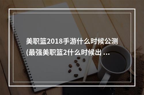 美职篮2018手游什么时候公测(最强美职篮2什么时候出 公测上线时间预告 最强美职篮2)