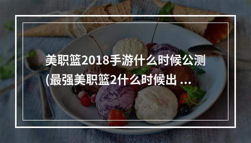 美职篮2018手游什么时候公测(最强美职篮2什么时候出 公测上线时间预告 最强美职篮2)