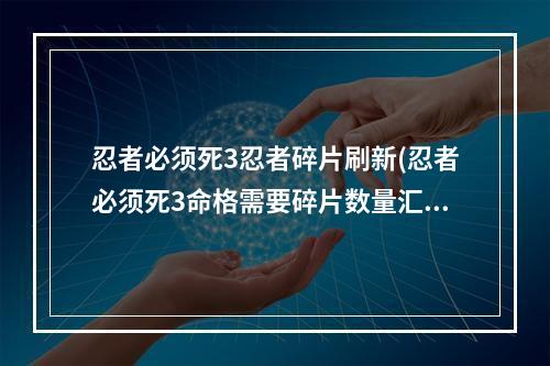 忍者必须死3忍者碎片刷新(忍者必须死3命格需要碎片数量汇总 忍者必须死3 机)