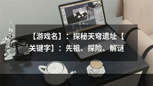 【游戏名】：探秘天穹遗址【关键字】：先祖、探险、解谜