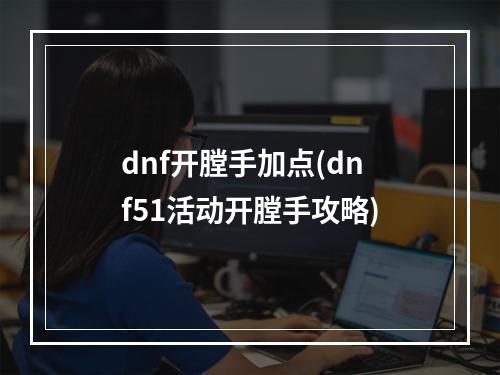 dnf开膛手加点(dnf51活动开膛手攻略)