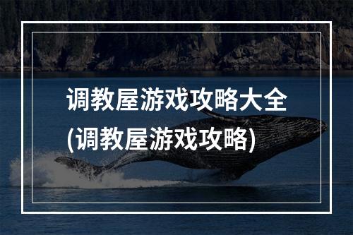 调教屋游戏攻略大全(调教屋游戏攻略)