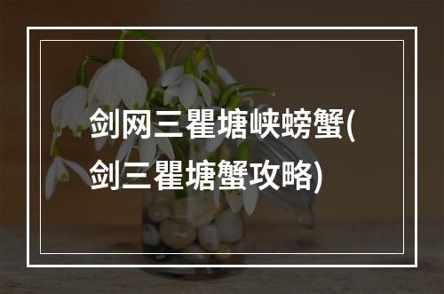 剑网三瞿塘峡螃蟹(剑三瞿塘蟹攻略)