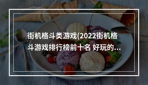 街机格斗类游戏(2022街机格斗游戏排行榜前十名 好玩的街机格斗游戏)