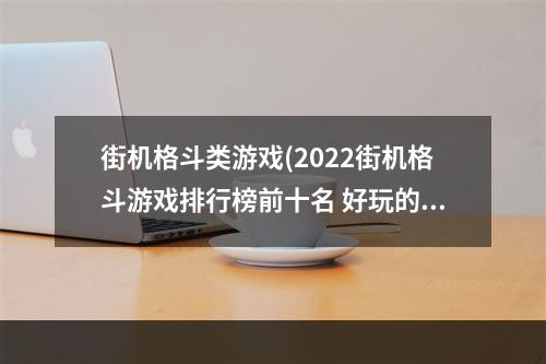 街机格斗类游戏(2022街机格斗游戏排行榜前十名 好玩的街机格斗游戏)