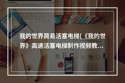 我的世界简易活塞电梯(《我的世界》高速活塞电梯制作视频教程 高速活塞电梯怎么做)