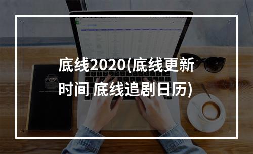 底线2020(底线更新时间 底线追剧日历)