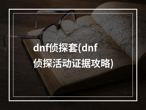 dnf侦探套(dnf侦探活动证据攻略)