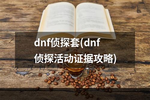 dnf侦探套(dnf侦探活动证据攻略)