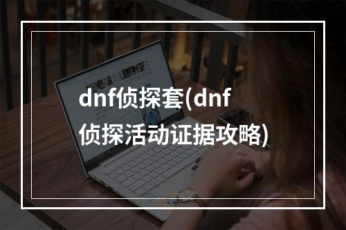 dnf侦探套(dnf侦探活动证据攻略)