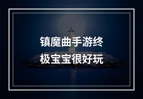 镇魔曲手游终极宝宝很好玩