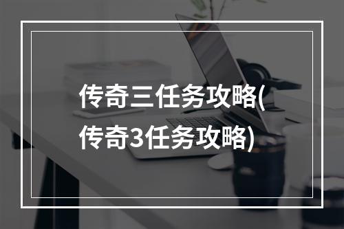 传奇三任务攻略(传奇3任务攻略)