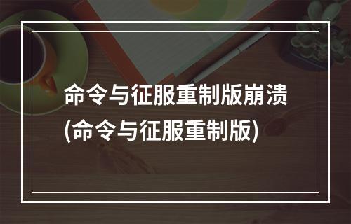 命令与征服重制版崩溃(命令与征服重制版)