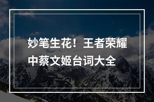 妙笔生花！王者荣耀中蔡文姬台词大全