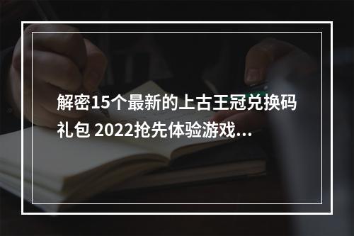 解密15个最新的上古王冠兑换码礼包 2022抢先体验游戏现有最强阵容和道具(马上领取！)(上古王冠15个兑换码礼包大揭秘寻找隐藏道具和高级装备(不容错过！))