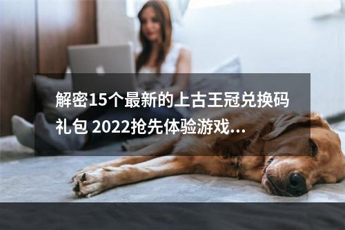 解密15个最新的上古王冠兑换码礼包 2022抢先体验游戏现有最强阵容和道具(马上领取！)(上古王冠15个兑换码礼包大揭秘寻找隐藏道具和高级装备(不容错过！))