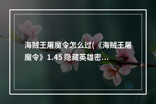 海贼王屠魔令怎么过(《海贼王屠魔令》1.45 隐藏英雄密码)