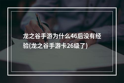 龙之谷手游为什么46后没有经验(龙之谷手游卡26级了)