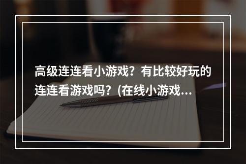 高级连连看小游戏？有比较好玩的连连看游戏吗？(在线小游戏连连看)