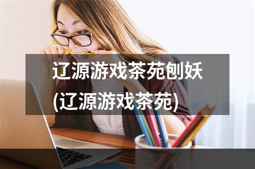 辽源游戏茶苑刨妖(辽源游戏茶苑)