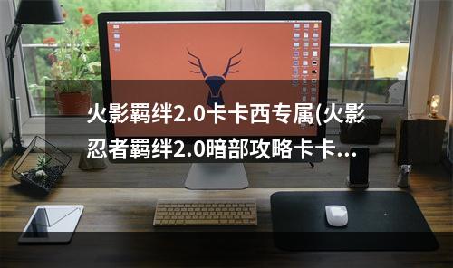 火影羁绊2.0卡卡西专属(火影忍者羁绊2.0暗部攻略卡卡西)