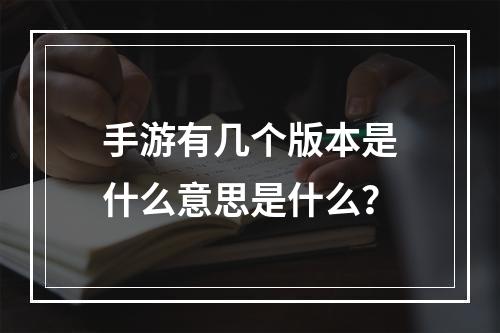 手游有几个版本是什么意思是什么？