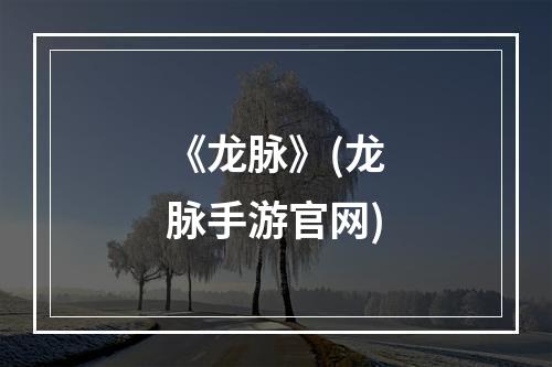 《龙脉》(龙脉手游官网)