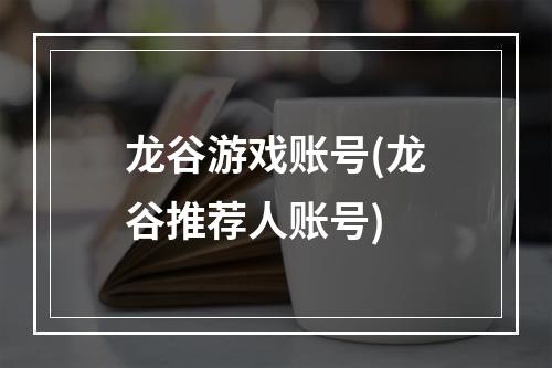 龙谷游戏账号(龙谷推荐人账号)