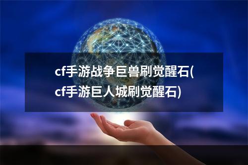 cf手游战争巨兽刷觉醒石(cf手游巨人城刷觉醒石)