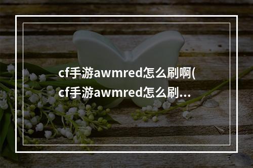 cf手游awmred怎么刷啊(cf手游awmred怎么刷)