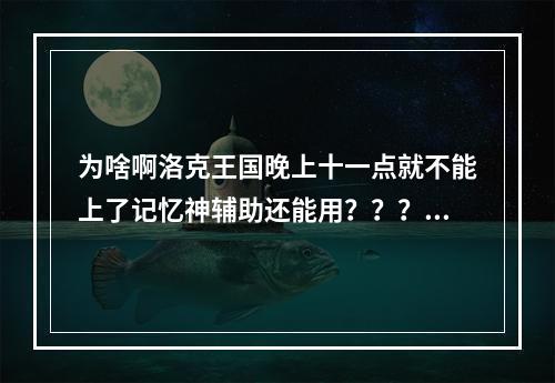 为啥啊洛克王国晚上十一点就不能上了记忆神辅助还能用？？？(洛克王国夜间版)