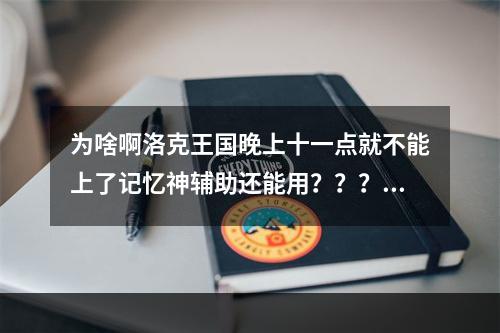 为啥啊洛克王国晚上十一点就不能上了记忆神辅助还能用？？？(洛克王国夜间版)