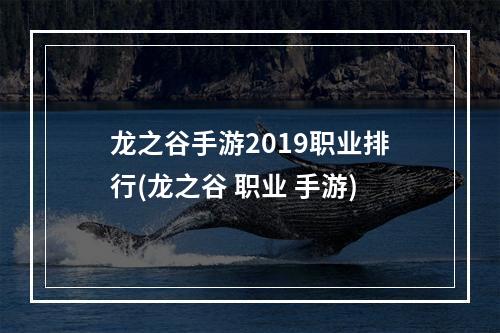 龙之谷手游2019职业排行(龙之谷 职业 手游)