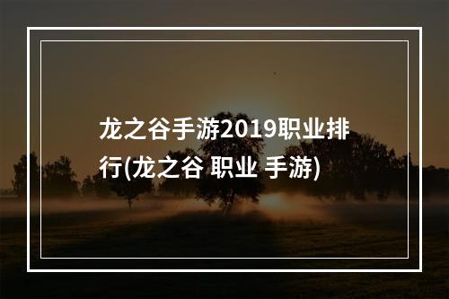 龙之谷手游2019职业排行(龙之谷 职业 手游)