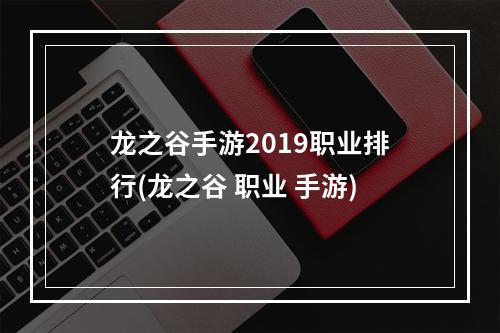 龙之谷手游2019职业排行(龙之谷 职业 手游)