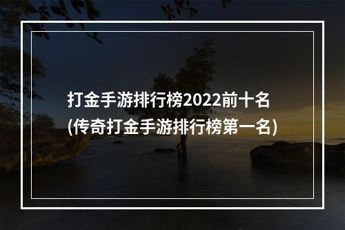 打金手游排行榜2022前十名(传奇打金手游排行榜第一名)