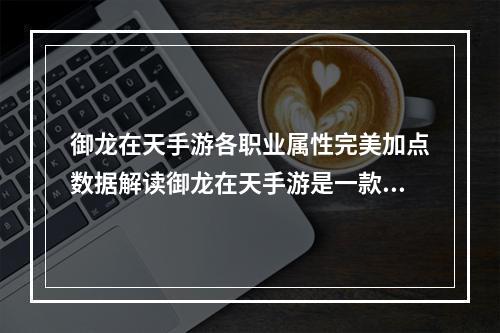 御龙在天手游各职业属性完美加点数据解读御龙在天手游是一款融合了东方玄幻元素的角色扮演游戏，其中每个职业的加点都有其独特的属性提升方式。下面就让我们一起来探寻各个