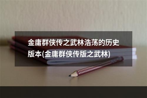 金庸群侠传之武林浩荡的历史版本(金庸群侠传版之武林)