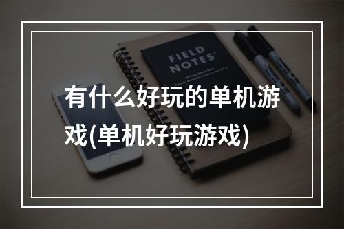 有什么好玩的单机游戏(单机好玩游戏)