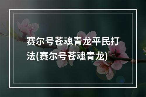 赛尔号苍魂青龙平民打法(赛尔号苍魂青龙)